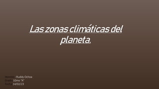 Las zonas climáticas del
planeta.
Nombre: Ruddy Ochoa
Grado:10mo “A”
Fecha:14/02/23
 