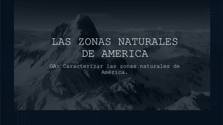 LAS ZONAS NATURALES
DE AMERICA
OA: Caracterizar las zonas naturales de
América.
 