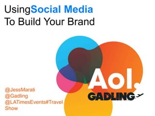 UsingSocial Media
To Build Your Brand




@JessMarati
@Gadling
@LATimesEvents#Travel
Show
 