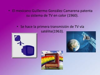 • El mexicano Guillermo González Camarena patenta
           su sistema de TV en color (1960).

    • Se hace la primera transmisión de TV vía
                    satélite(1963).
 