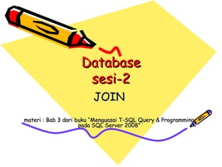 Database
                     sesi-2
                        JOIN
materi : Bab 3 dari buku “Menguasai T-SQL Query & Programming
                     pada SQL Server 2008”
 
