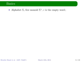 Basics
Alphabet Σ, free monoid Σ∗, ε is the empty word ;
Blondin Mass´e et al. (LIF, UQAC) March 13th, 2014 8 / 25
 