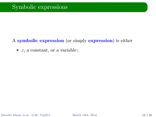 Symbolic expressions
A symbolic expression (or simply expression) is either
ε, a constant, or a variable ;
Blondin Mass´e et al. (LIF, UQAC) March 13th, 2014 10 / 25
 