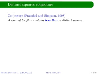 Distinct squares conjecture
Conjecture (Fraenkel and Simpson, 1998)
A word of length n contains less than n distinct squares.
Blondin Mass´e et al. (LIF, UQAC) March 13th, 2014 4 / 25
 