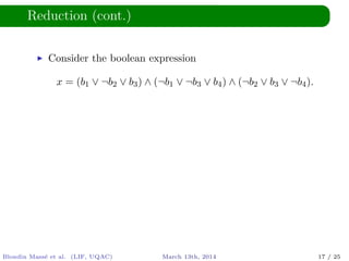 Reduction (cont.)
Consider the boolean expression
x = (b1 ∨ ¬b2 ∨ b3) ∧ (¬b1 ∨ ¬b3 ∨ b4) ∧ (¬b2 ∨ b3 ∨ ¬b4).
Blondin Mass´e et al. (LIF, UQAC) March 13th, 2014 17 / 25
 