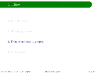 Outline
1. Introduction
2. Words equations
3. From equations to graphs
4. Conclusion
Blondin Mass´e et al. (LIF, UQAC) March 13th, 2014 18 / 25
 