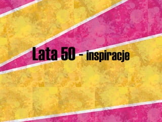 Lata 50 -  inspiracje 