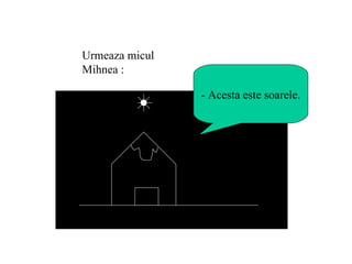 - Acesta este soarele. Urmeaza micul Mihnea : 