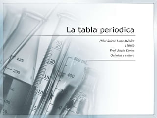 La tabla periodica
        Hilda Selene Luna Méndez
                           110689
                Prof. Rocío Cortes
                Química y cultura
 