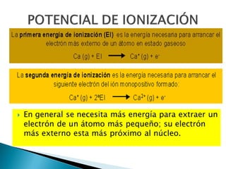  En general se necesita más energía para extraer un
electrón de un átomo más pequeño; su electrón
más externo esta más próximo al núcleo.
 