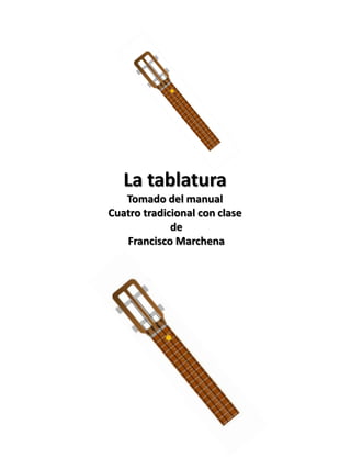 La tablatura
Tomado del manual
Cuatro tradicional con clase
de
Francisco Marchena
 