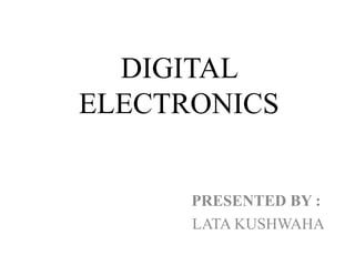 DIGITAL
ELECTRONICS
PRESENTED BY :
LATA KUSHWAHA
 