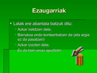 Ezaugarriak  Latak ere abantaia batzuk ditu: Azkar irekitzen dela. Barrukoa ondo kontserbatzen da (eta argia ez da pasatzen) ‏ Azkar izozten dela. Ez da hain erraz apurtzen. 