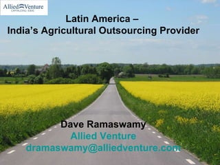 Latin America –  India’s Agricultural Outsourcing Provider Dave Ramaswamy Allied Venture [email_address] 