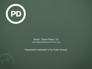 Author - Diane Peters, CC [email_address] .org Presentation dedicated to the Public Domain 