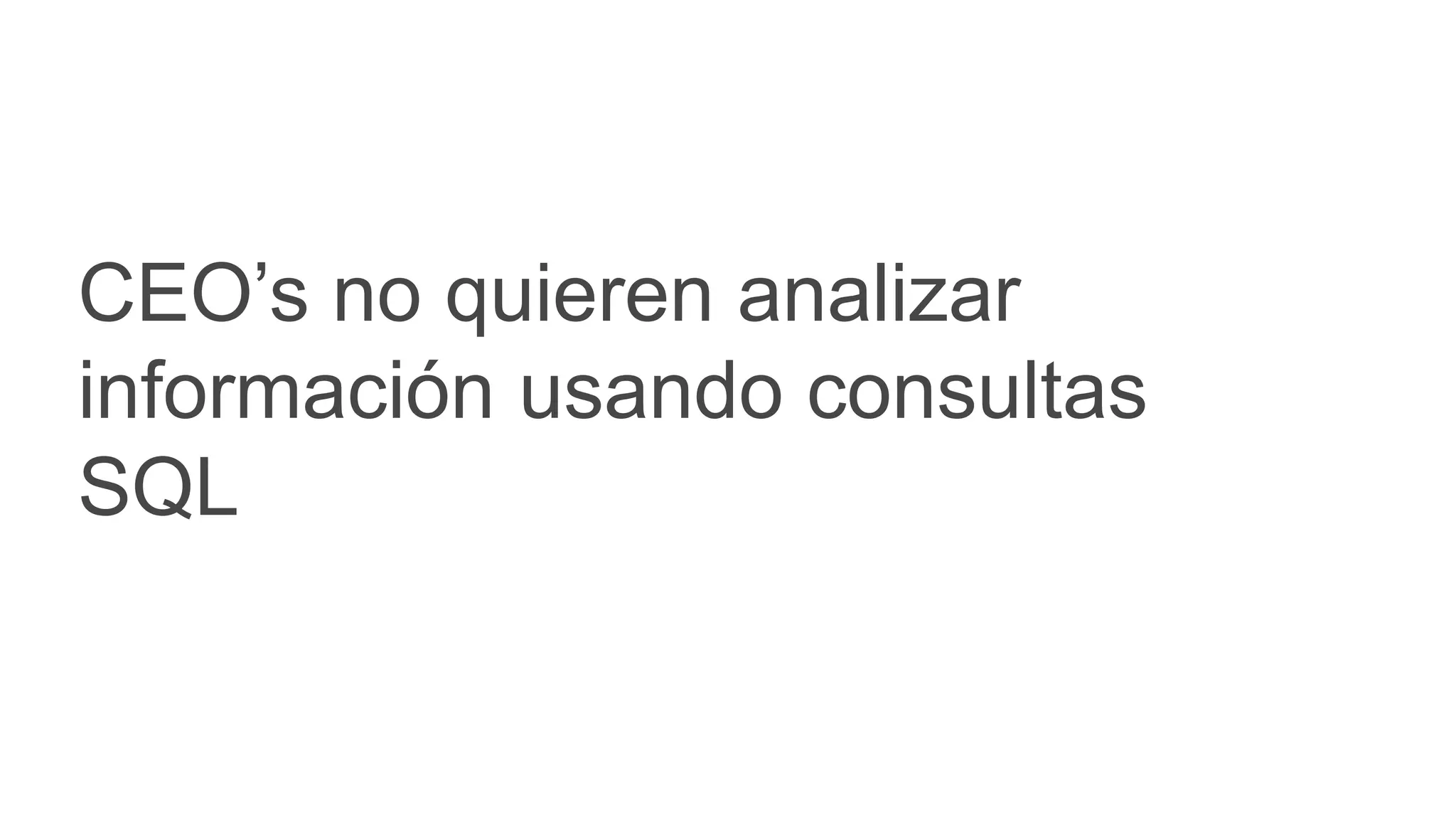 CEO’s no quieren analizar
información usando consultas
SQL
 