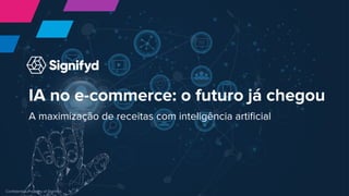 Conﬁdential. Property of Signifyd.
IA no e-commerce: o futuro já chegou
A maximização de receitas com inteligência artiﬁcial
Conﬁdential. Property of Signifyd.
 