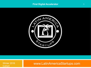 www.LatinAmericaStartups.com
1First Digital Accelerator
Winter 2016
Cohort
 