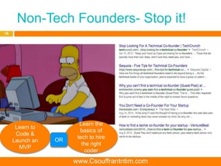 Non-Tech Founders- Stop it!
18
Learn to
Code &
Launch an
MVP
Learn the
basics of
tech to hire
the right
coder
OR
www.Csouffrantntim.com
 