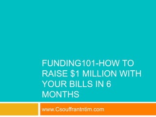 FUNDING101-HOW TO
RAISE $1 MILLION WITH
YOUR BILLS IN 6
MONTHS
www.Csouffrantntim.com
 