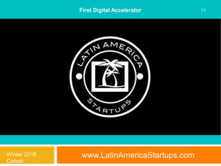 www.LatinAmericaStartups.com
71First Digital Accelerator
Winter 2016
Cohort
 