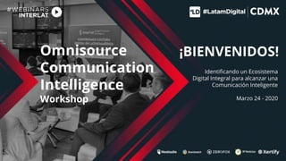 Omnisource
Communication
Intelligence
Workshop
Identificando un Ecosistema
Digital Integral para alcanzar una
Comunicación Inteligente
Marzo 24 - 2020
¡BIENVENIDOS!
 