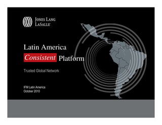 Latin America
Consistent Platform
Trusted Global Network


IFM Latin America
October 2010
 