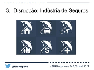 3. Disrupção: Indústria de Seguros 
@ricardoparro LATAM Insurance Tech Summit 2014 
 