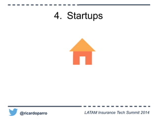 4. Startups 
@ricardoparro LATAM Insurance Tech Summit 2014 
 