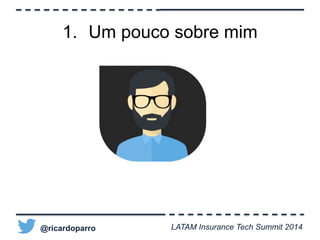 1. Um pouco sobre mim 
@ricardoparro LATAM Insurance Tech Summit 2014 
 