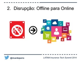 2. Disrupção: Offline para Online 
@ricardoparro LATAM Insurance Tech Summit 2014 
 