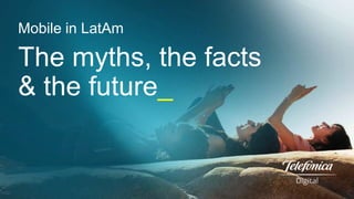 Mobile in LatAm

The myths, the facts
& the future_

 