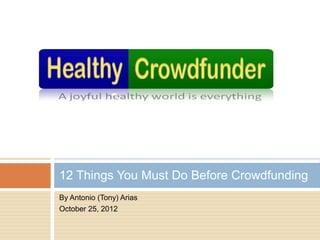 12 Things You Must Do Before Crowdfunding
By Antonio (Tony) Arias
October 25, 2012
 