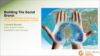 Building The Social
Brand:
Using Social Media for Business &
Personal Brand Building in LATAM
Leonard Murphy
Editor & Senior Partner
GreenBook / Gen2 Advisors
 