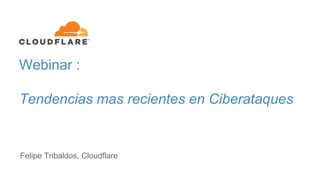 Webinar :
Tendencias mas recientes en Ciberataques
Felipe Tribaldos, Cloudflare
 