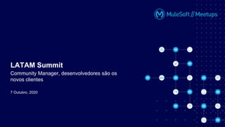 7 Outubro, 2020
LATAM Summit
Community Manager, desenvolvedores são os
novos clientes
 