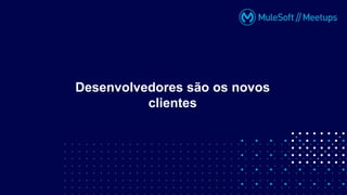 Desenvolvedores são os novos
clientes
 
