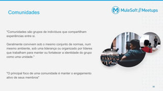 36
"Comunidades são grupos de indivíduos que compartilham
experiências entre si.
Geralmente convivem sob o mesmo conjunto de normas, num
mesmo ambiente, sob uma liderança ou organizado por líderes
que trabalham para manter ou fortalecer a identidade do grupo
como uma unidade."
"O principal foco de uma comunidade é manter o engajamento
ativo de seus membros"
Comunidades
 