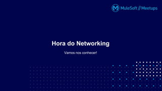 Vamos nos conhecer!
Hora do Networking
 