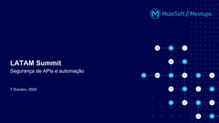 7 Outubro, 2020
LATAM Summit
Segurança de APIs e automação
 