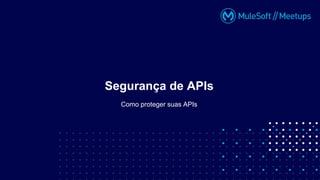 Como proteger suas APIs
Segurança de APIs
 