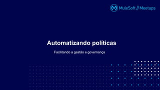 Facilitando a gestão e governança
Automatizando políticas
 