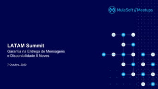 7 Outubro, 2020
LATAM Summit
Garantia na Entrega de Mensagens
e Disponibilidade 5 Noves
 