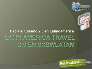 Hacia el turismo 2.0 en Latinoamérica Latinamericatravel 2.0 en sxswLatam 