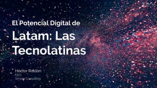 Héctor Roldán
El Potencial Digital de
Latam: Las
Tecnolatinas
 