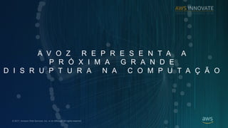 ? 2017, Amazon Web Services, Inc. or its Affiliates. All rights reserved.
A V O Z R E P R E S E N T A A
P R ? X I M A G R A N D E
D I S R U P T U R A N A C O M P U T A ? ? O
 