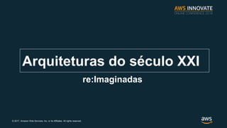 ? 2017, Amazon Web Services, Inc. or its Affiliates. All rights reserved.
Arquiteturas do sculo XXI
re:Imaginadas
 