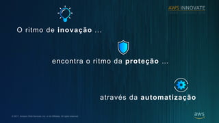 ? 2017, Amazon Web Services, Inc. or its Affiliates. All rights reserved.
O ritmo de inova??o ...
atravs da automatiza??o
encontra o ritmo da prote??o 
 