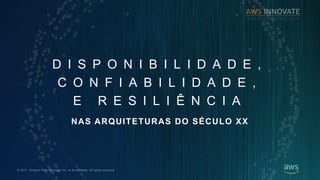 ? 2017, Amazon Web Services, Inc. or its Affiliates. All rights reserved.
D I S P O N I B I L I D A D E ,
C O N F I A B I L I D A D E ,
E R E S I L I ? N C I A
NAS ARQUITETURAS DO S?CULO XX
 