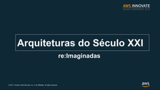 ? 2017, Amazon Web Services, Inc. or its Affiliates. All rights reserved.
Arquiteturas do Sculo XXI
re:Imaginadas
 